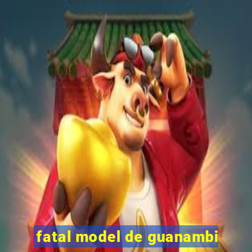 fatal model de guanambi